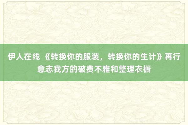 伊人在线 《转换你的服装，转换你的生计》再行意志我方的破费不雅和整理衣橱