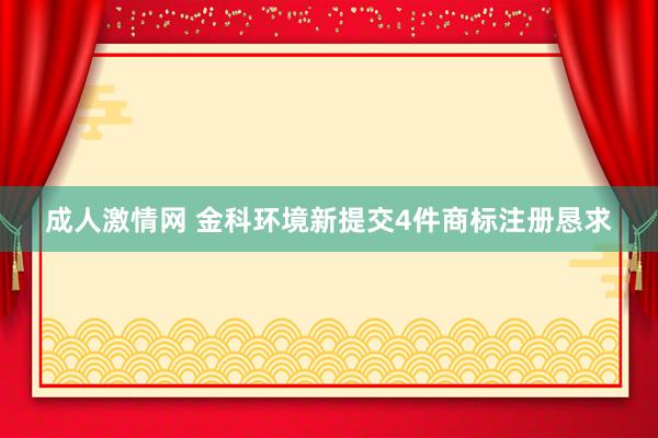 成人激情网 金科环境新提交4件商标注册恳求