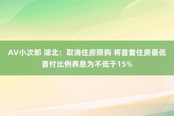 AV小次郎 湖北：取消住房限购 将首套住房最低首付比例养息为不低于15%