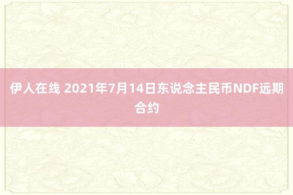 伊人在线 2021年7月14日东说念主民币NDF远期合约