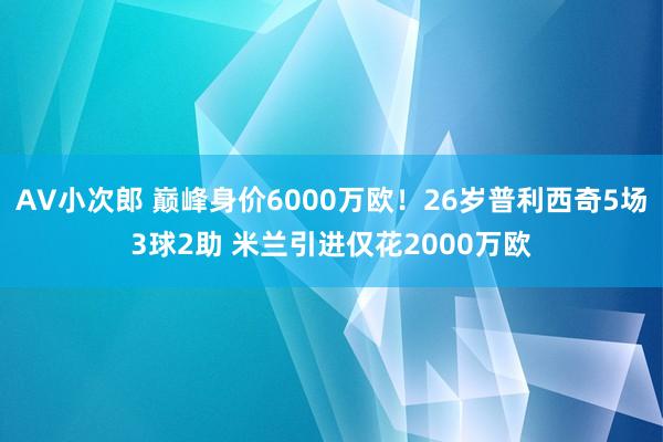 AV小次郎 巅峰身价6000万欧！26岁普利西奇5场3球2助 米兰引进仅花2000万欧