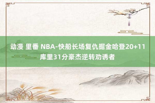 动漫 里番 NBA-快船长场复仇掘金哈登20+11库里31分豪杰逆转劝诱者