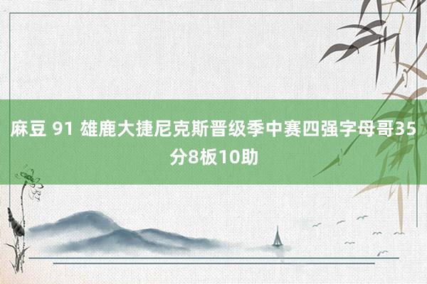 麻豆 91 雄鹿大捷尼克斯晋级季中赛四强字母哥35分8板10助