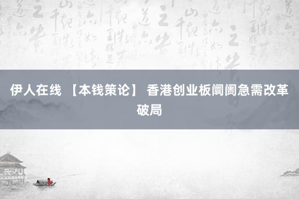 伊人在线 【本钱策论】 香港创业板阛阓急需改革破局