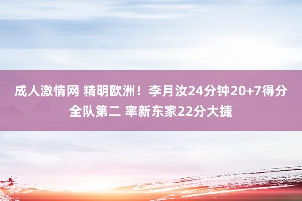 成人激情网 精明欧洲！李月汝24分钟20+7得分全队第二 率新东家22分大捷