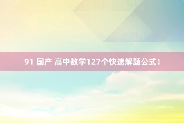 91 国产 高中数学127个快速解题公式！