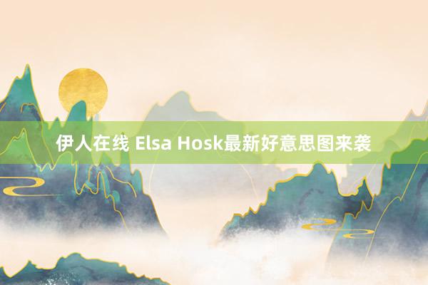 伊人在线 Elsa Hosk最新好意思图来袭