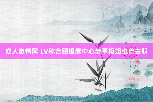 成人激情网 LV称合肥银泰中心涉事柜姐也曾去职