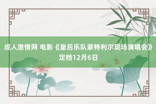 成人激情网 电影《皇后乐队蒙特利尔现场演唱会》定档12月6日