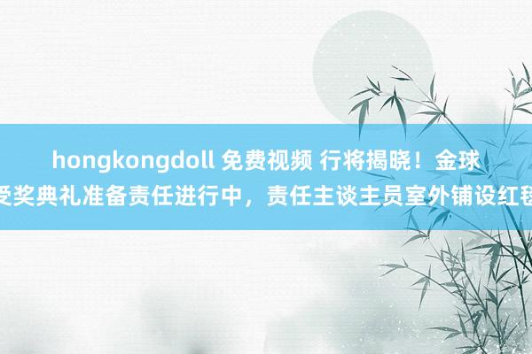 hongkongdoll 免费视频 行将揭晓！金球受奖典礼准备责任进行中，责任主谈主员室外铺设红毯