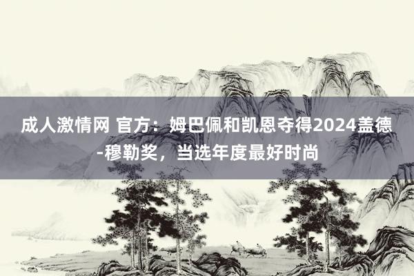 成人激情网 官方：姆巴佩和凯恩夺得2024盖德-穆勒奖，当选年度最好时尚