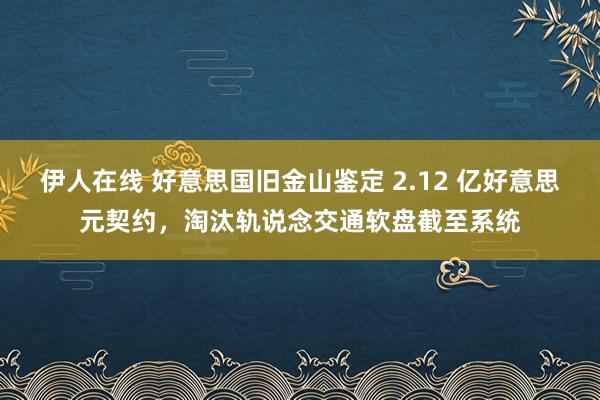 伊人在线 好意思国旧金山鉴定 2.12 亿好意思元契约，淘汰轨说念交通软盘截至系统