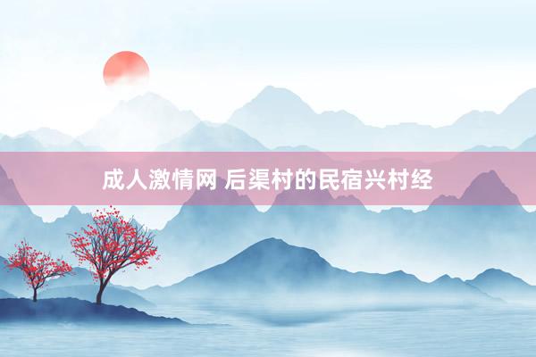 成人激情网 后渠村的民宿兴村经