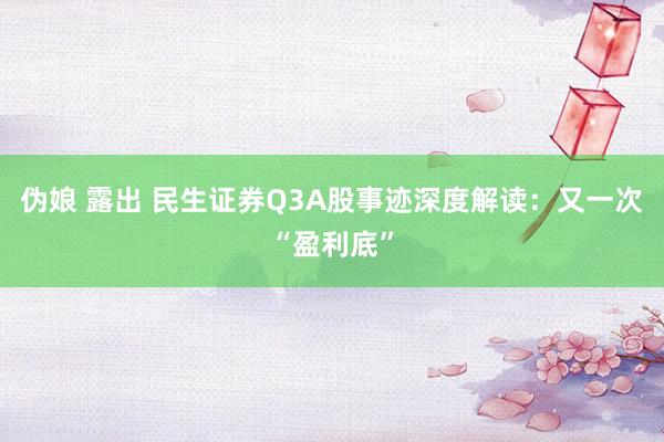 伪娘 露出 民生证券Q3A股事迹深度解读：又一次“盈利底”