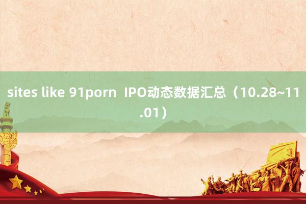 sites like 91porn  IPO动态数据汇总（10.28~11.01）