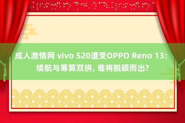 成人激情网 vivo S20遭受OPPO Reno 13: 续航与筹算双拼， 谁将脱颖而出?