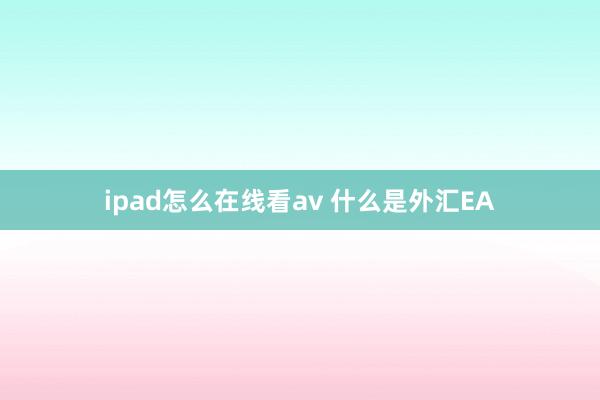 ipad怎么在线看av 什么是外汇EA