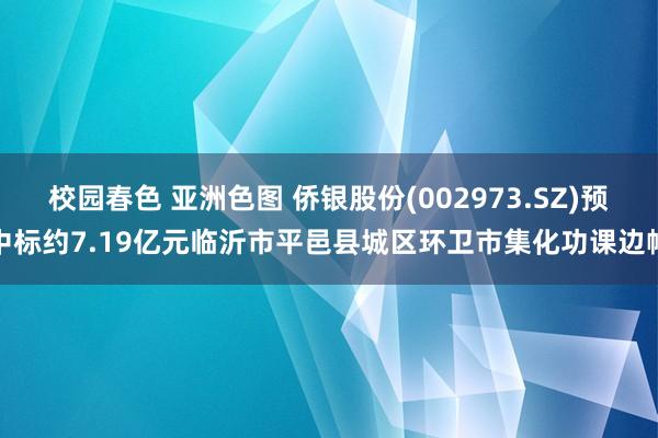 校园春色 亚洲色图 侨银股份(002973.SZ)预中标约7.19亿元临沂市平邑县城区环卫市集化功课边幅