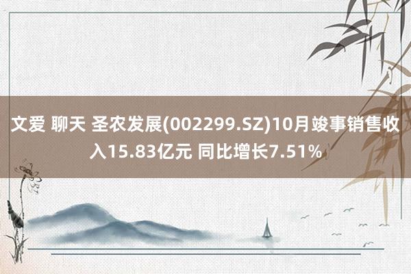 文爱 聊天 圣农发展(002299.SZ)10月竣事销售收入15.83亿元 同比增长7.51%