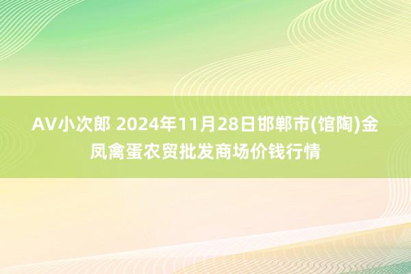 AV小次郎 2024年11月28日邯郸市(馆陶)金凤禽蛋农贸批发商场价钱行情