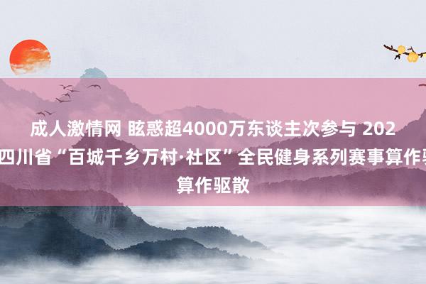 成人激情网 眩惑超4000万东谈主次参与 2024年四川省“百城千乡万村·社区”全民健身系列赛事算作驱散