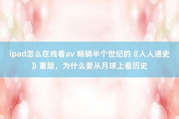 ipad怎么在线看av 畅销半个世纪的《人人通史》重版，为什么要从月球上看历史