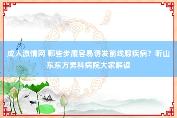 成人激情网 哪些步履容易诱发前线腺疾病？听山东东方男科病院大家解读