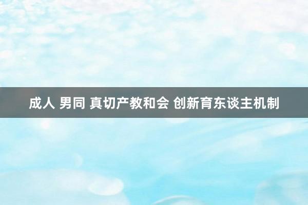 成人 男同 真切产教和会 创新育东谈主机制