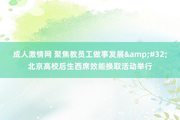 成人激情网 聚焦教员工做事发展&#32;北京高校后生西席效能换取活动举行