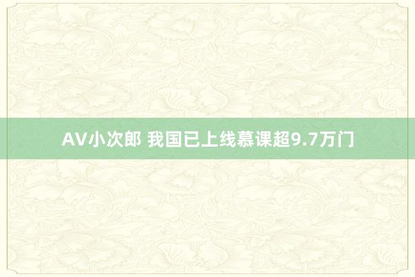 AV小次郎 我国已上线慕课超9.7万门