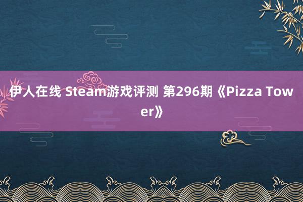 伊人在线 Steam游戏评测 第296期《Pizza Tower》