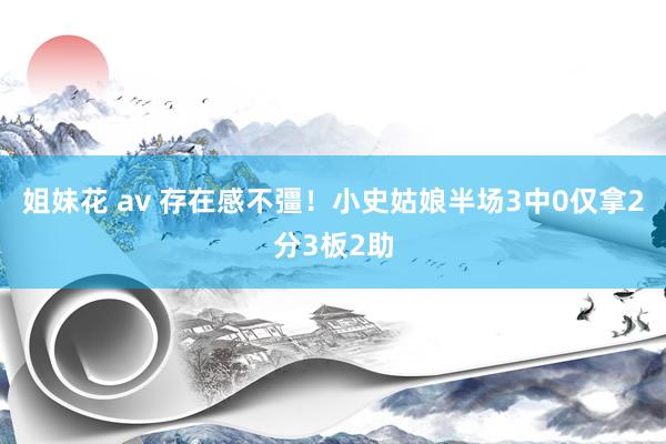 姐妹花 av 存在感不彊！小史姑娘半场3中0仅拿2分3板2助