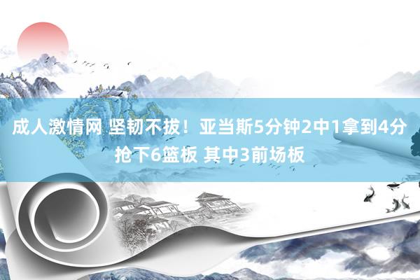 成人激情网 坚韧不拔！亚当斯5分钟2中1拿到4分抢下6篮板 其中3前场板