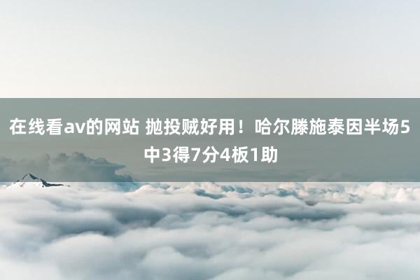 在线看av的网站 抛投贼好用！哈尔滕施泰因半场5中3得7分4板1助