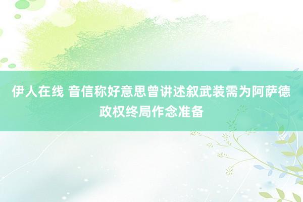 伊人在线 音信称好意思曾讲述叙武装需为阿萨德政权终局作念准备