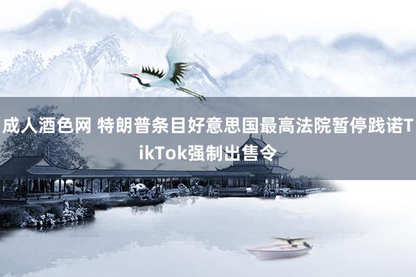 成人酒色网 特朗普条目好意思国最高法院暂停践诺TikTok强制出售令