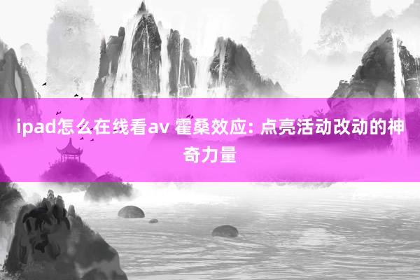 ipad怎么在线看av 霍桑效应: 点亮活动改动的神奇力量