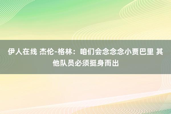 伊人在线 杰伦-格林：咱们会念念念小贾巴里 其他队员必须挺身而出