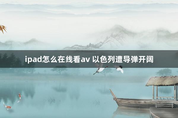 ipad怎么在线看av 以色列遭导弹开阔