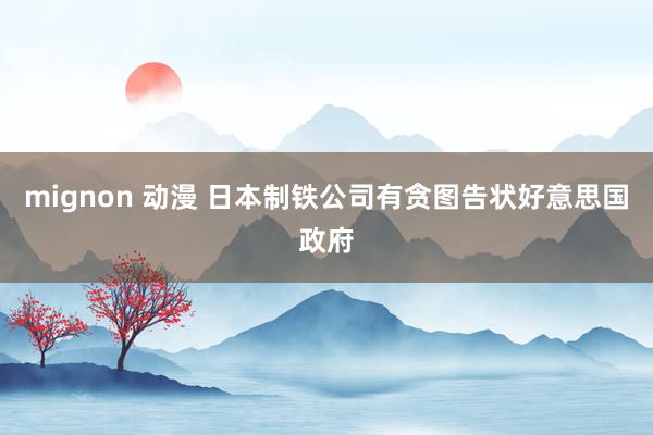 mignon 动漫 日本制铁公司有贪图告状好意思国政府