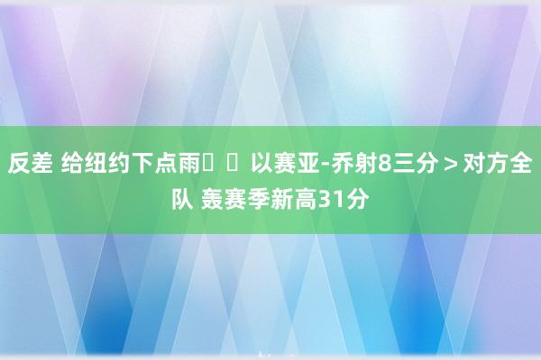 反差 给纽约下点雨⛈️以赛亚-乔射8三分＞对方全队 轰赛季新高31分