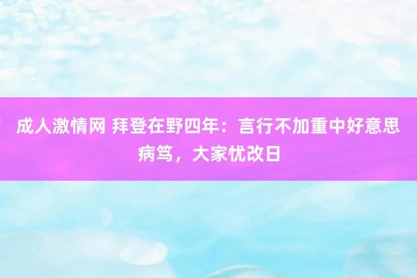 成人激情网 拜登在野四年：言行不加重中好意思病笃，大家忧改日