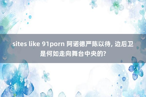 sites like 91porn 阿诺德严陈以待， 边后卫是何如走向舞台中央的?