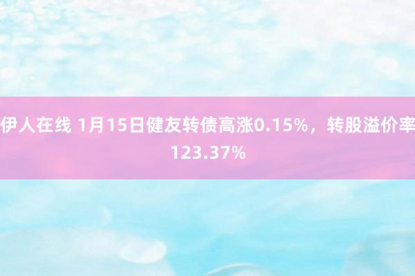 伊人在线 1月15日健友转债高涨0.15%，转股溢价率123.37%